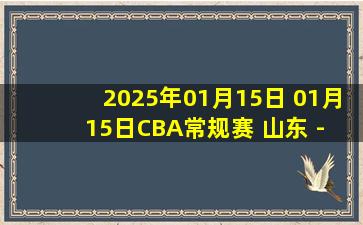 2025年01月15日 01月15日CBA常规赛 山东 - 浙江 精彩镜头